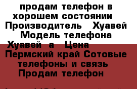 продам телефон в хорошем состоянии › Производитель ­ Хуавей › Модель телефона ­ Хуавей 6а › Цена ­ 6 000 - Пермский край Сотовые телефоны и связь » Продам телефон   